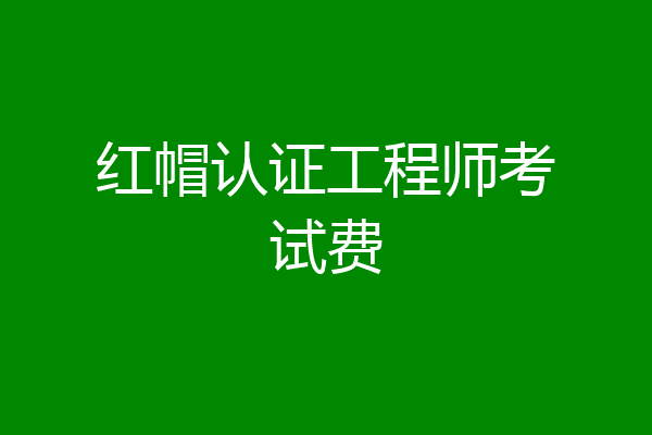 红帽认证工程师考试费