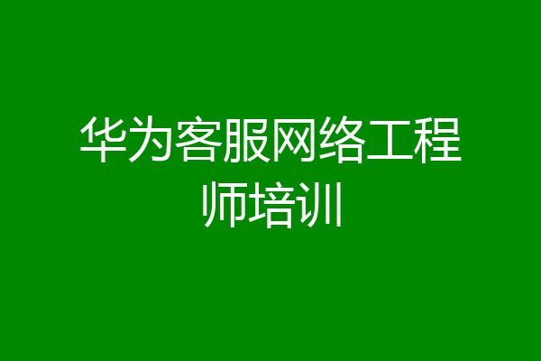 华为客服网络工程师培训