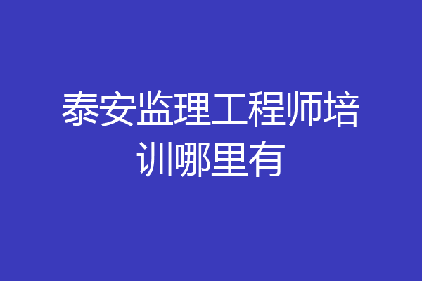 泰安监理工程师培训哪里有