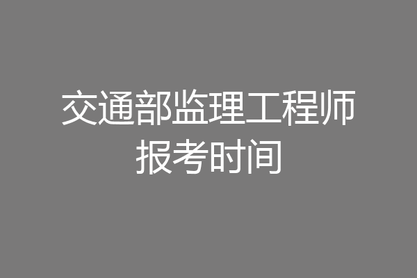 交通部监理工程师报考时间