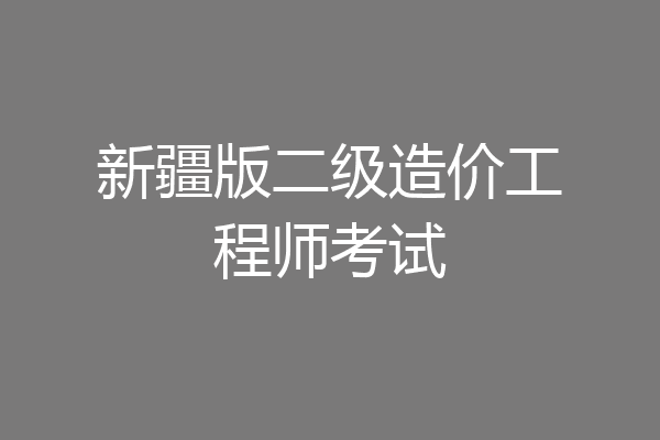 新疆版二级造价工程师考试