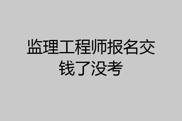 监理工程师报名交钱了没考