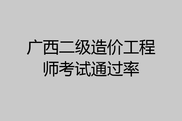 广西二级造价工程师考试通过率