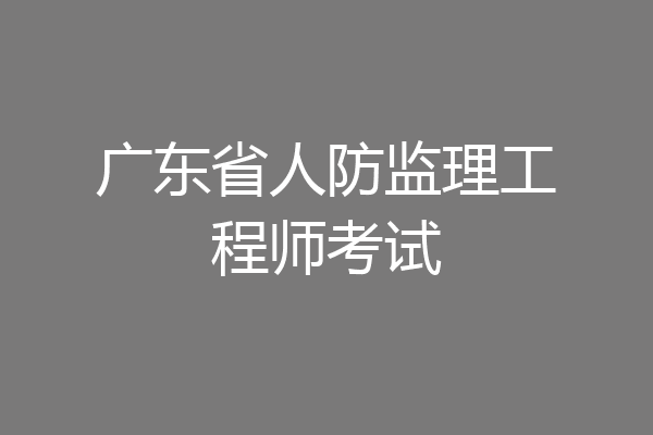 广东省人防监理工程师考试