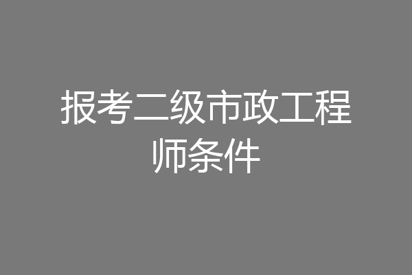 报考二级市政工程师条件