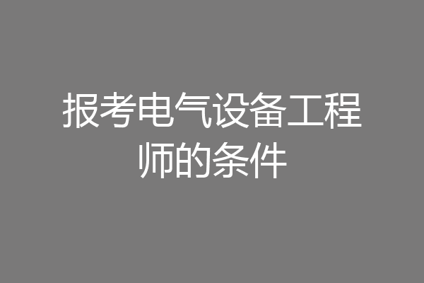 报考电气设备工程师的条件