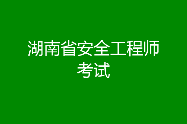 湖南省安全工程师考试