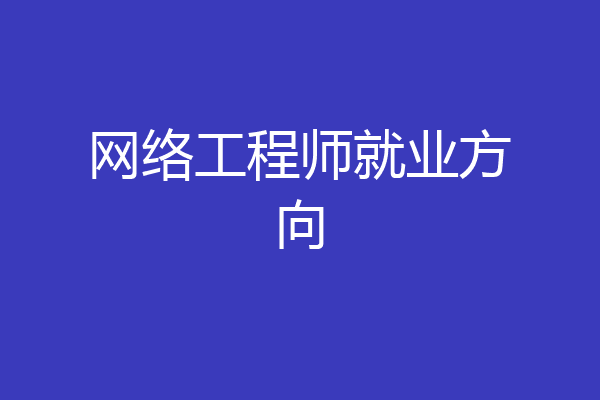 网络工程师就业方向