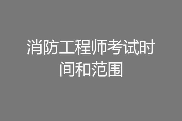 消防工程师考试时间和范围