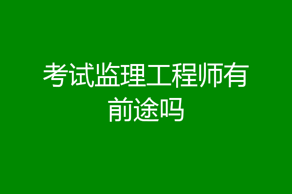 考试监理工程师有前途吗