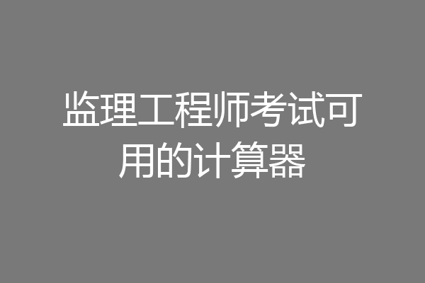 监理工程师考试可用的计算器