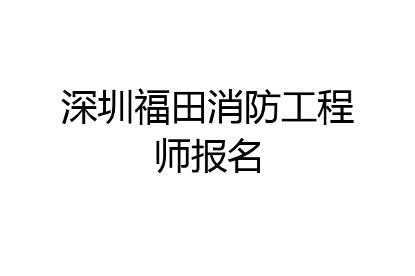 深圳福田消防工程师报名