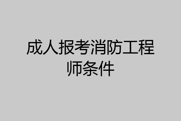 成人报考消防工程师条件
