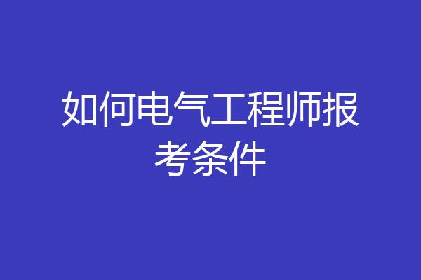 如何电气工程师报考条件
