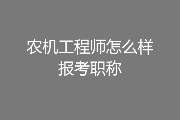 农机工程师怎么样报考职称