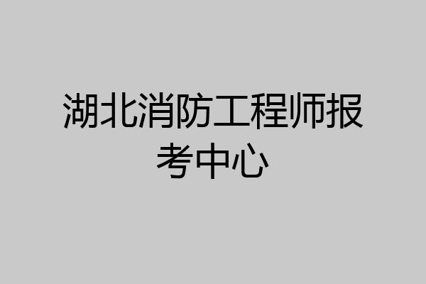 湖北消防工程师报考中心