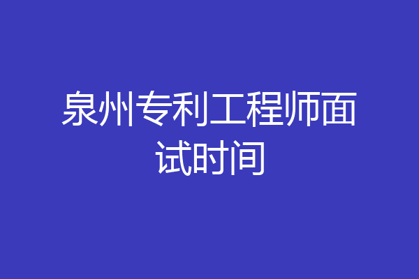 泉州专利工程师面试时间
