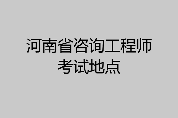 河南省咨询工程师考试地点