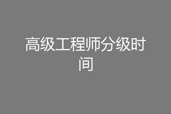高级工程师分级时间