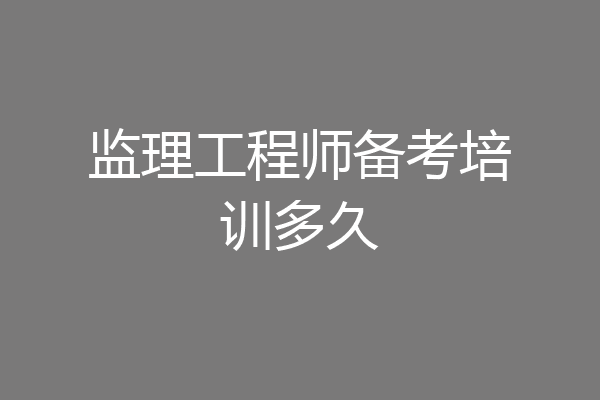 监理工程师备考培训多久