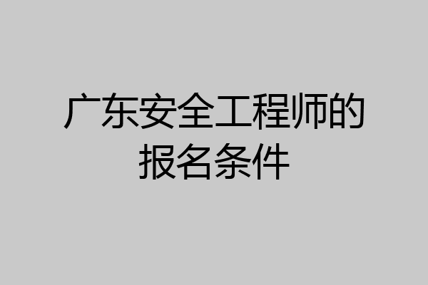 广东安全工程师的报名条件