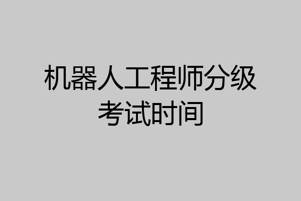 机器人工程师分级考试时间