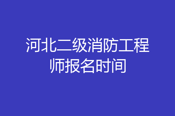 河北二级消防工程师报名时间