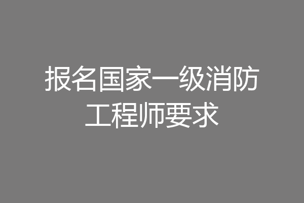 报名国家一级消防工程师要求
