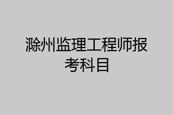 滁州监理工程师报考科目