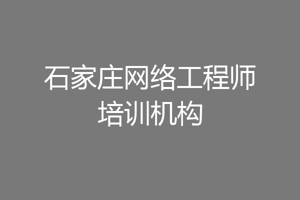 石家庄网络工程师培训机构