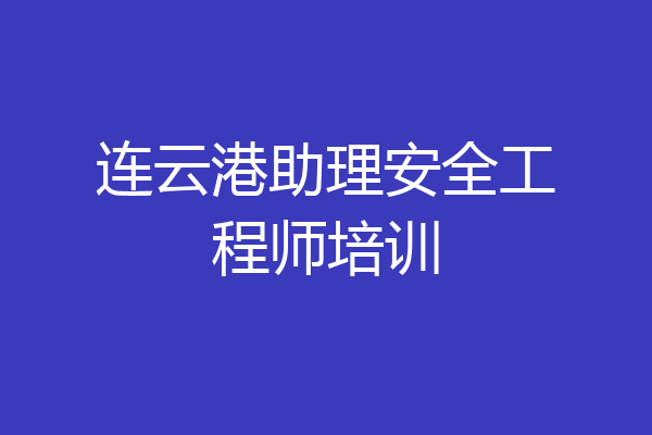 连云港助理安全工程师培训