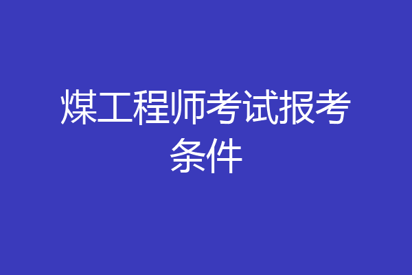 煤工程师考试报考条件