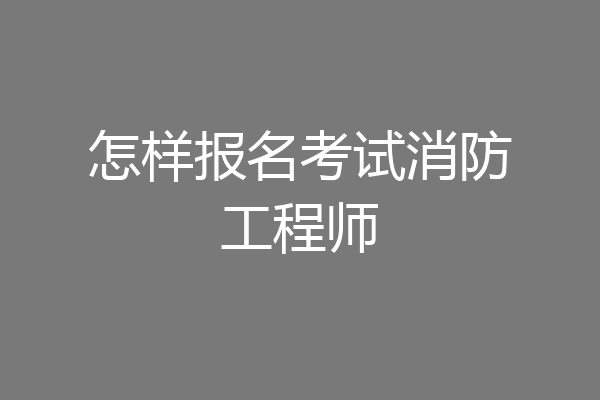 怎样报名考试消防工程师