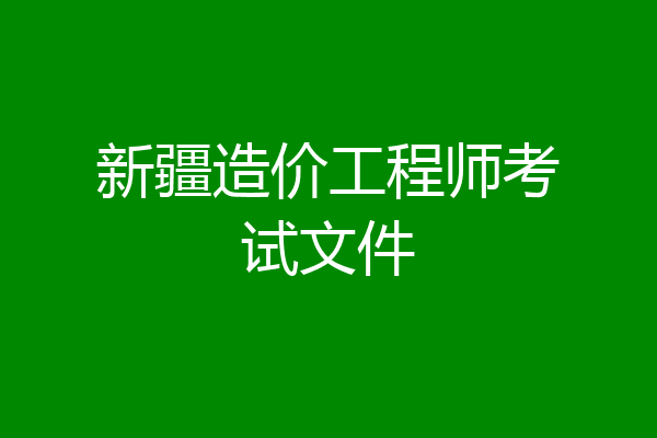 新疆造价工程师考试文件