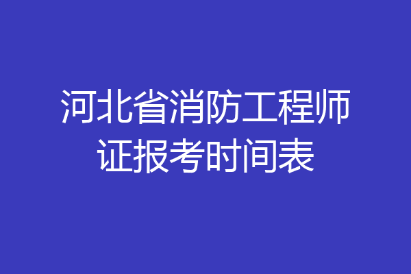 河北省消防工程师证报考时间表