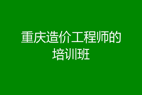 重庆造价工程师的培训班