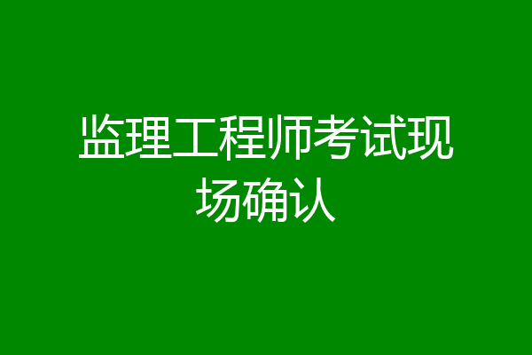 监理工程师考试现场确认