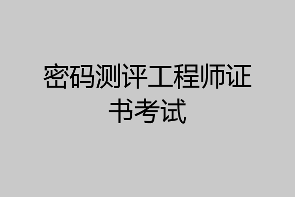 密码测评工程师证书考试