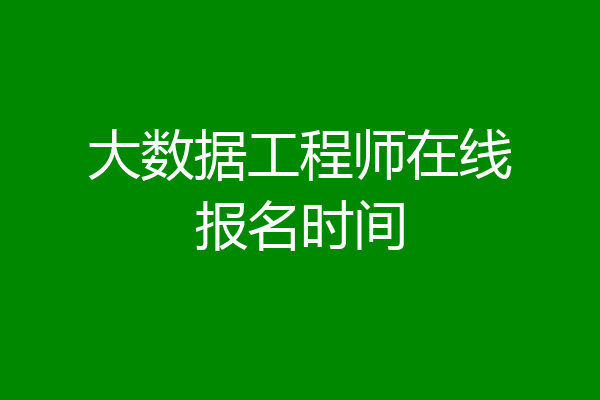 大数据工程师在线报名时间