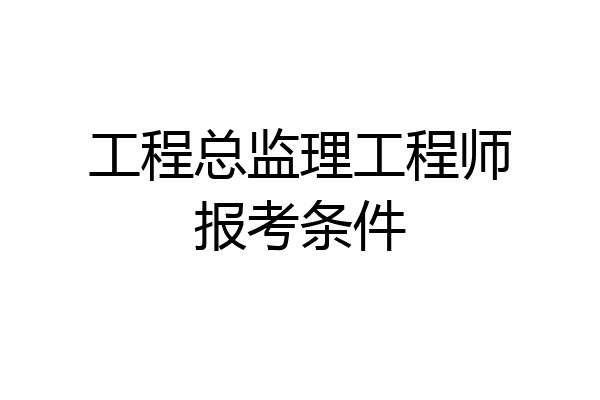 工程总监理工程师报考条件