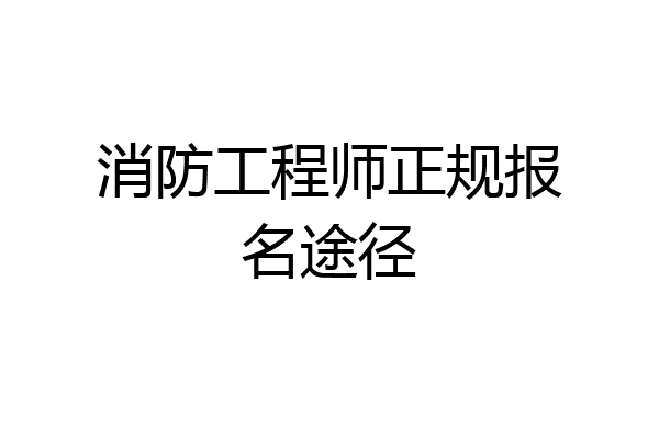 消防工程师正规报名途径