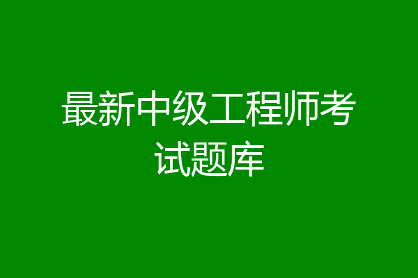 最新中级工程师考试题库