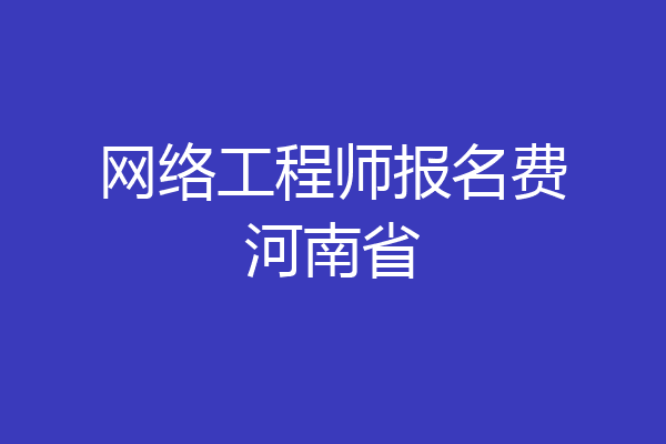 网络工程师报名费河南省