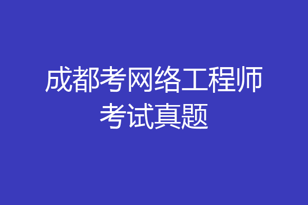 成都考网络工程师考试真题