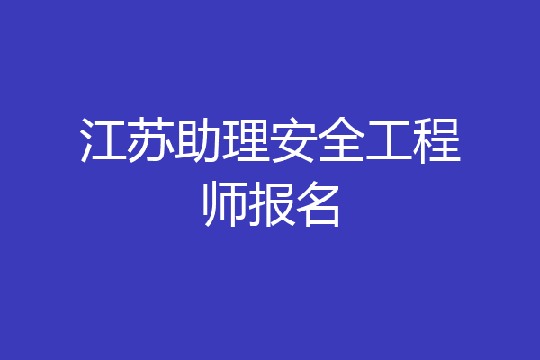 江苏助理安全工程师报名
