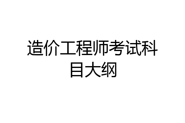 造价工程师考试科目大纲