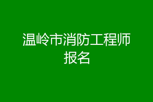 温岭市消防工程师报名