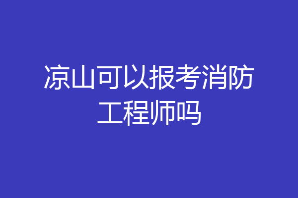 凉山可以报考消防工程师吗