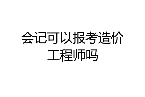 会记可以报考造价工程师吗