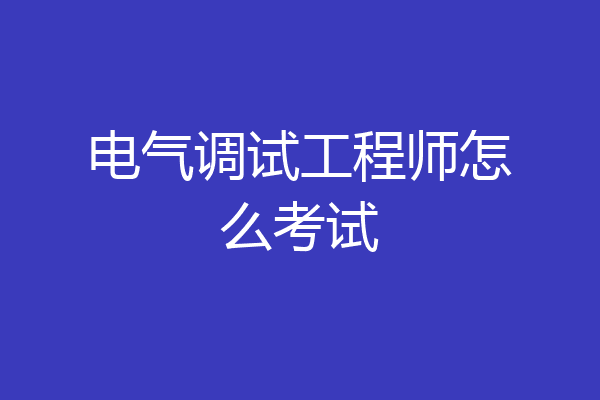 电气调试工程师怎么考试